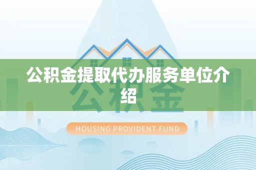彭阳公积金提取代办服务单位介绍
