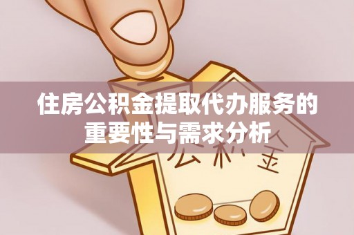 彭阳住房公积金提取代办服务的重要性与需求分析