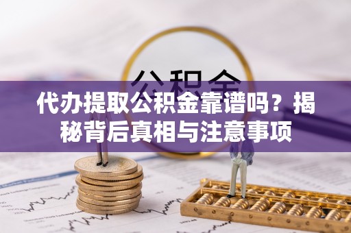 彭阳代办提取公积金靠谱吗？揭秘背后真相与注意事项