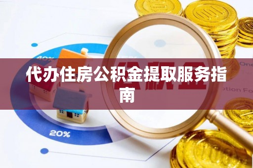 彭阳代办住房公积金提取服务指南