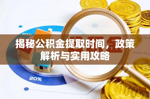 彭阳揭秘公积金提取时间，政策解析与实用攻略