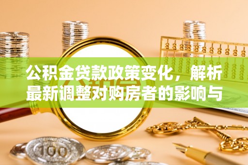 彭阳公积金贷款政策变化，解析最新调整对购房者的影响与机遇