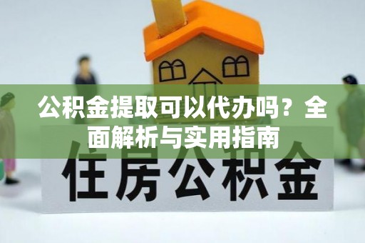 彭阳公积金提取可以代办吗？全面解析与实用指南