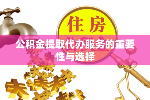 彭阳公积金提取代办服务的重要性与选择