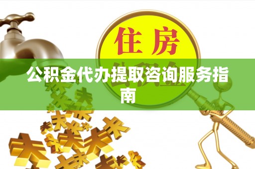 彭阳公积金代办提取咨询服务指南