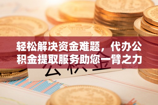 彭阳轻松解决资金难题，代办公积金提取服务助您一臂之力