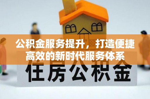 彭阳公积金服务提升，打造便捷高效的新时代服务体系