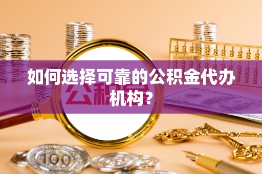 彭阳如何选择可靠的公积金代办机构？