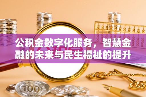 彭阳公积金数字化服务，智慧金融的未来与民生福祉的提升
