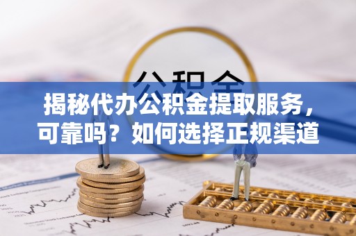 彭阳揭秘代办公积金提取服务，可靠吗？如何选择正规渠道？