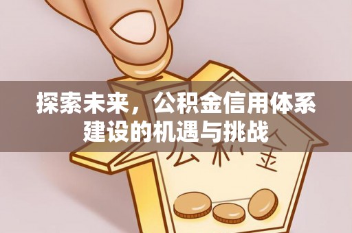 彭阳探索未来，公积金信用体系建设的机遇与挑战