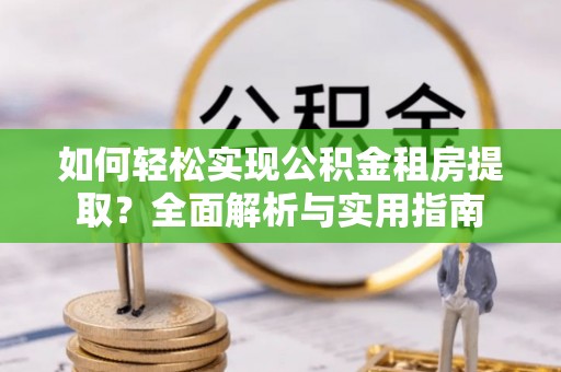 彭阳如何轻松实现公积金租房提取？全面解析与实用指南