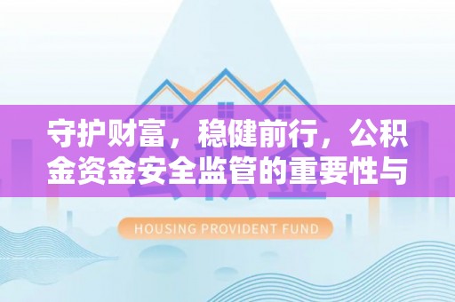 彭阳守护财富，稳健前行，公积金资金安全监管的重要性与实践
