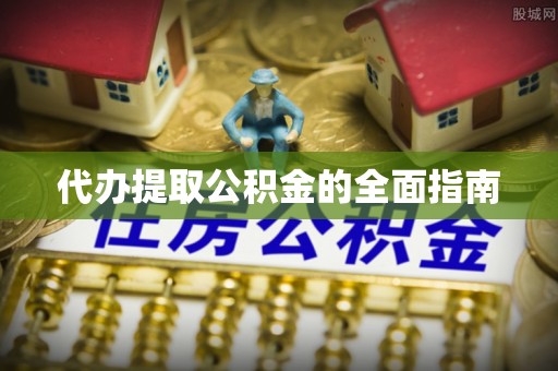 彭阳代办提取公积金的全面指南