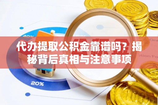 彭阳代办提取公积金靠谱吗？揭秘背后真相与注意事项