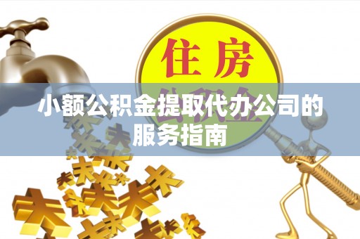 彭阳小额公积金提取代办公司的服务指南