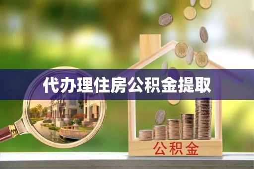 彭阳代办理住房公积金提取