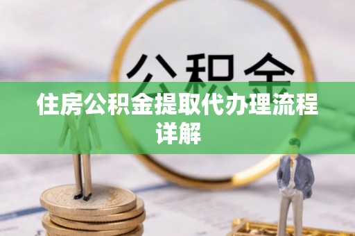 彭阳住房公积金提取代办理流程详解