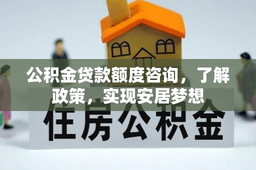 彭阳公积金贷款额度咨询，了解政策，实现安居梦想