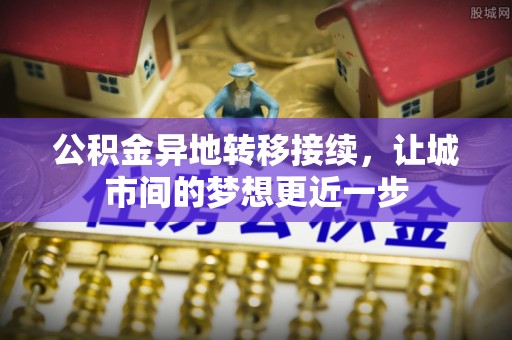 彭阳公积金异地转移接续，让城市间的梦想更近一步