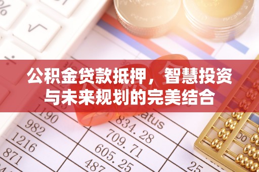彭阳公积金贷款抵押，智慧投资与未来规划的完美结合