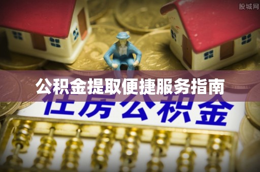 彭阳公积金提取便捷服务指南