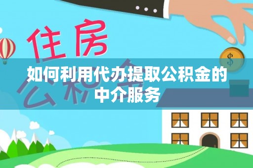 彭阳如何利用代办提取公积金的中介服务
