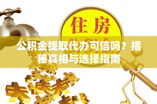 彭阳公积金提取代办可信吗？揭秘真相与选择指南