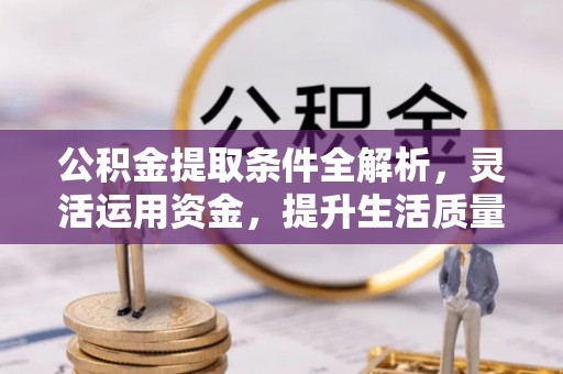 彭阳公积金提取条件全解析，灵活运用资金，提升生活质量