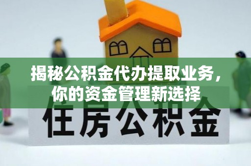 彭阳揭秘公积金代办提取业务，你的资金管理新选择