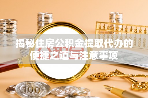 彭阳揭秘住房公积金提取代办的便捷之道与注意事项