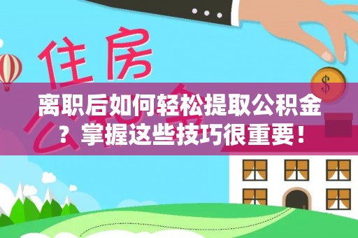 彭阳离职后如何轻松提取公积金？掌握这些技巧很重要！
