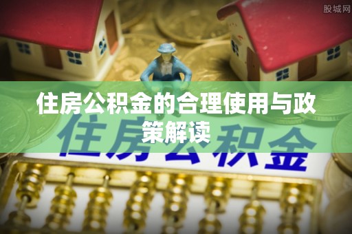 彭阳住房公积金的合理使用与政策解读