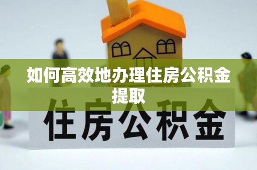 彭阳如何高效地办理住房公积金提取