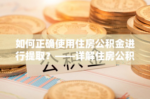 彭阳如何正确使用住房公积金进行提取？——详解住房公积金代办提取流程与注意事项