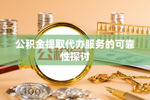 彭阳公积金提取代办服务的可靠性探讨