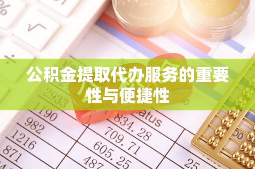 彭阳公积金提取代办服务的重要性与便捷性