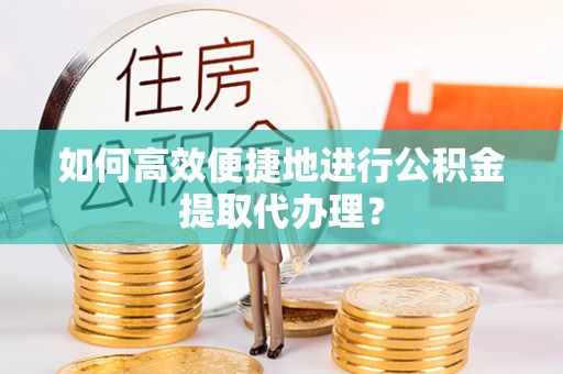 彭阳如何高效便捷地进行公积金提取代办理？