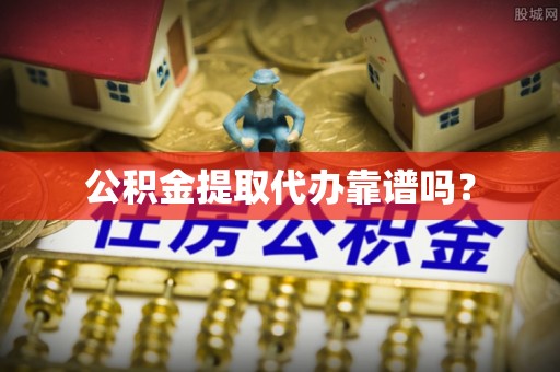 彭阳公积金提取代办靠谱吗？