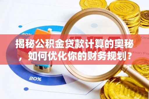 彭阳揭秘公积金贷款计算的奥秘，如何优化你的财务规划？