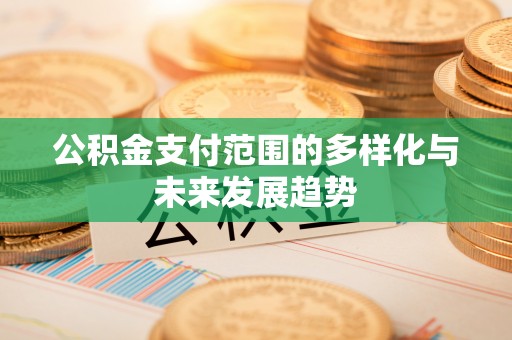 彭阳公积金支付范围的多样化与未来发展趋势