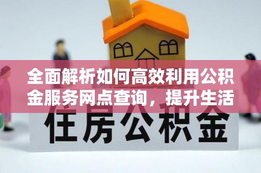 彭阳全面解析如何高效利用公积金服务网点查询，提升生活便利性