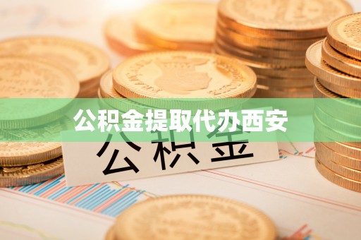 彭阳公积金提取代办西安