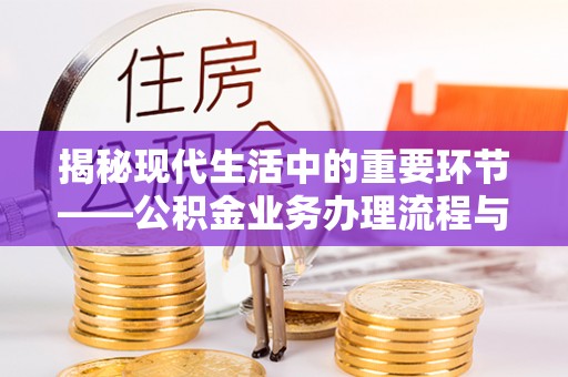 彭阳揭秘现代生活中的重要环节——公积金业务办理流程与实用技巧