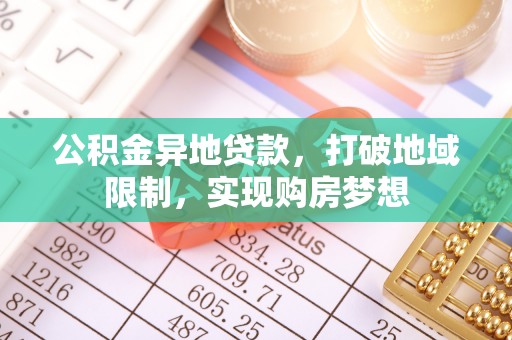 彭阳公积金异地贷款，打破地域限制，实现购房梦想