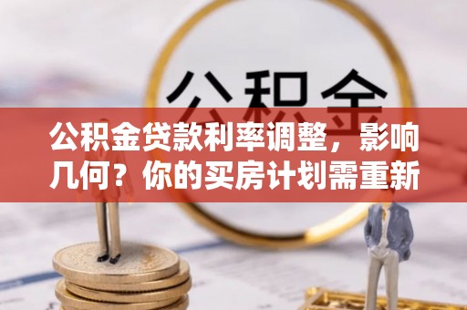 彭阳公积金贷款利率调整，影响几何？你的买房计划需重新审视