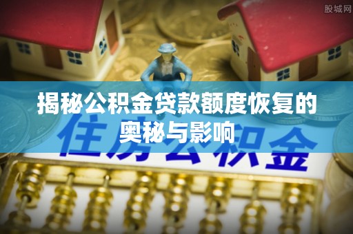 彭阳揭秘公积金贷款额度恢复的奥秘与影响