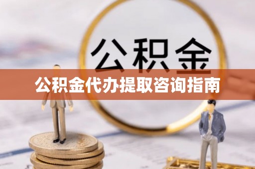 彭阳公积金代办提取咨询指南