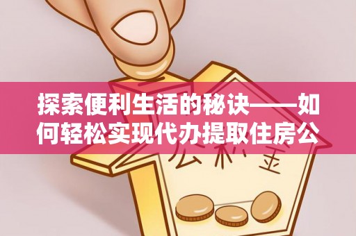 彭阳探索便利生活的秘诀——如何轻松实现代办提取住房公积金