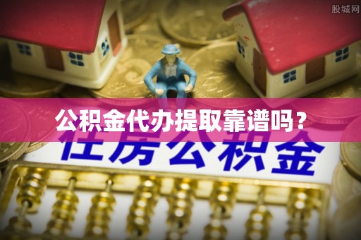 彭阳公积金代办提取靠谱吗？